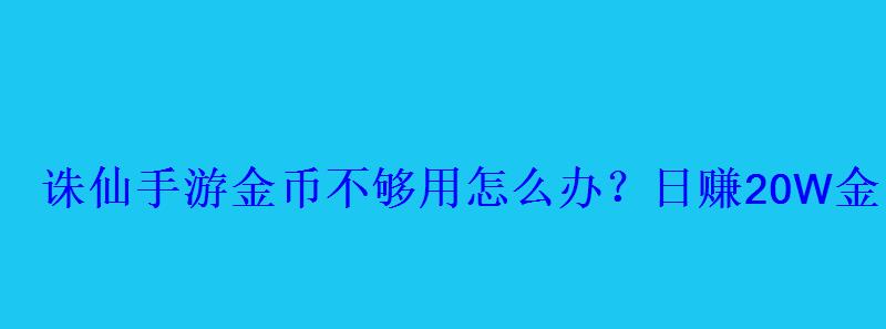 诛仙手游金币不够用怎么办？日赚20W金币攻略