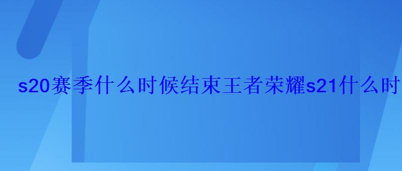 王者荣耀赛季S21什么时候结束，王者荣耀S21这个赛季什么时候结束