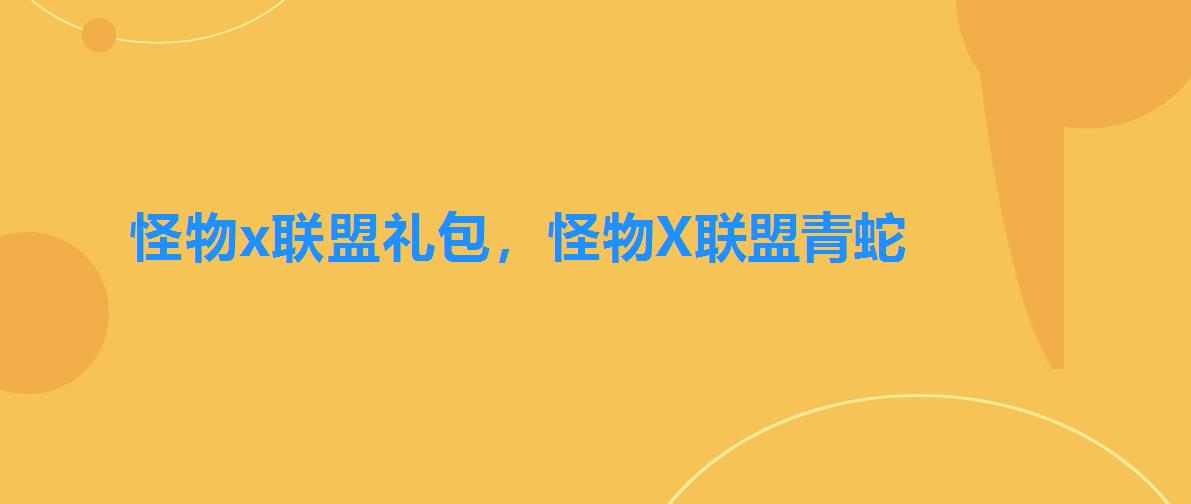 怪物x联盟礼包，怪物X联盟青蛇