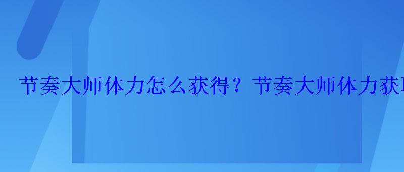 节奏大师体力怎么获得？节奏大师体力获取分析