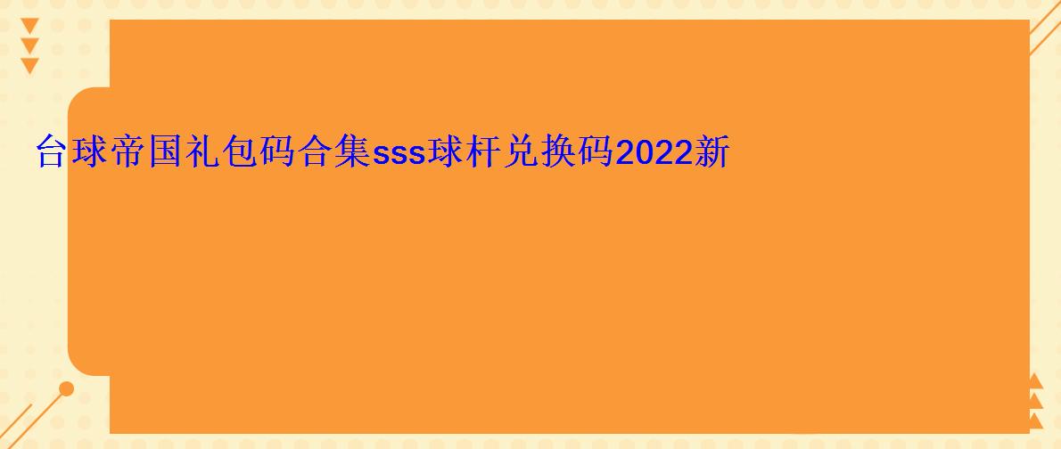 台球帝国礼包码合集sss球杆兑换码2022新游频道