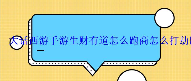 大话西游手游生财有道怎么跑商怎么打劫跑商的