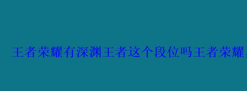 王者里面真的有深渊王者这个段位吗，王者是否有深渊王者这个段位