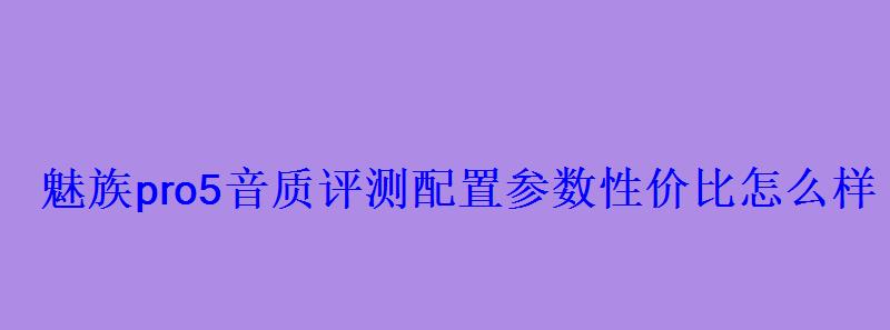 魅族pro5音质评测配置参数性价比怎么样，魅族 pro5 音乐播放器 对比