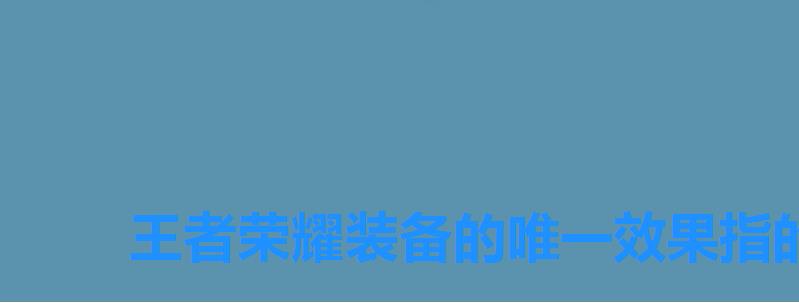 王者荣耀装备的唯一效果指的是，王者荣耀里装备的唯一被动是什么意思