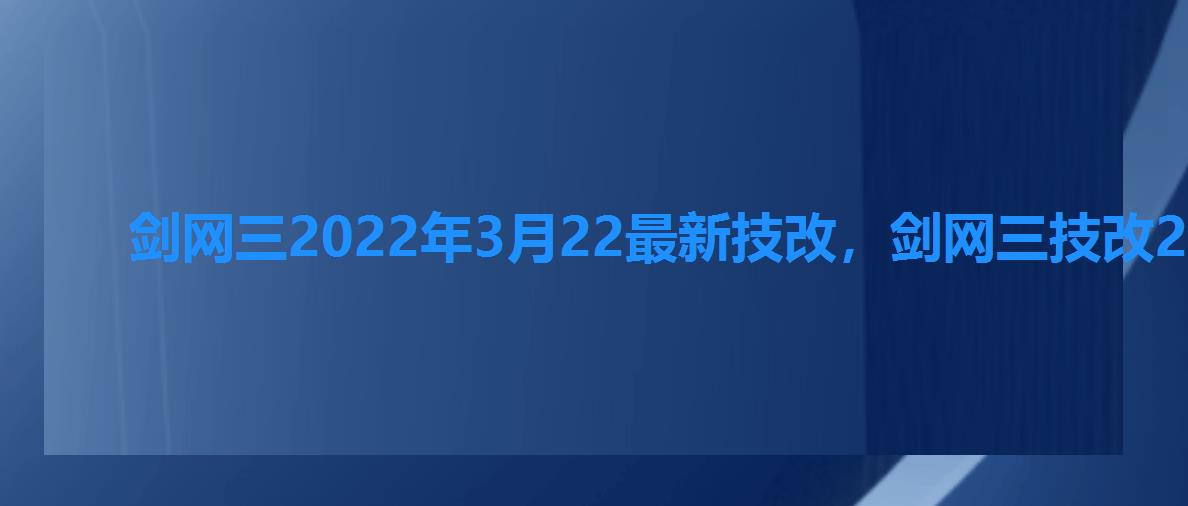 剑网三2022年3月22最新技改，剑网三技改2022年3月