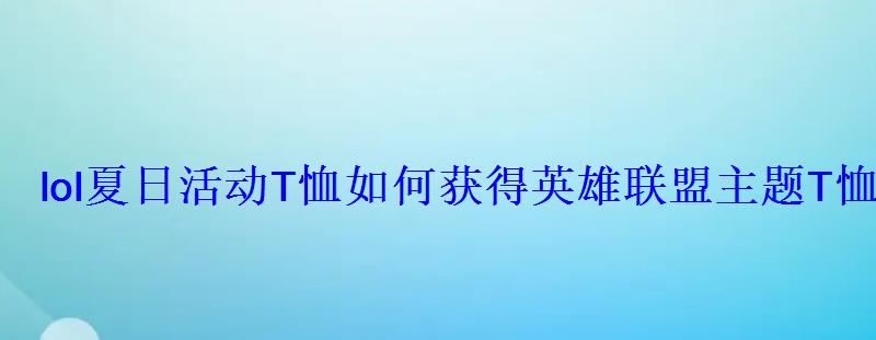 lol夏日活动T恤如何获得英雄联盟主题T恤六折购买