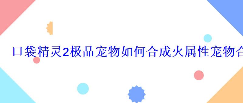 口袋精灵2极品宠物如何合成 火属性宠物合成介绍