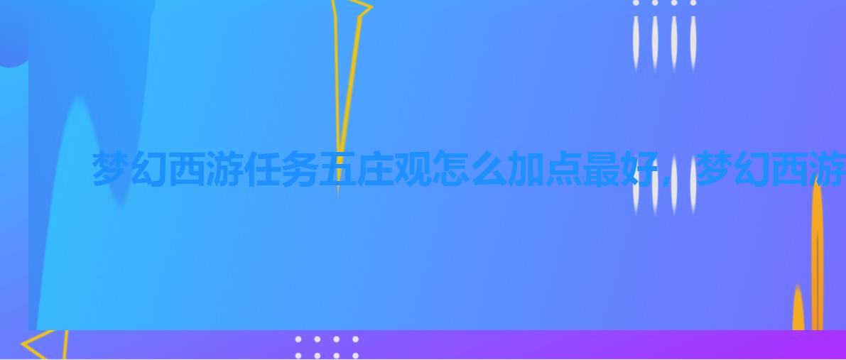 梦幻西游任务五庄观怎么加点最好，梦幻西游手游五庄观怎么加点