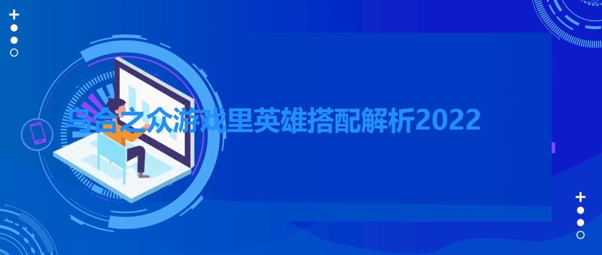 乌合之众游戏里英雄搭配解析2022