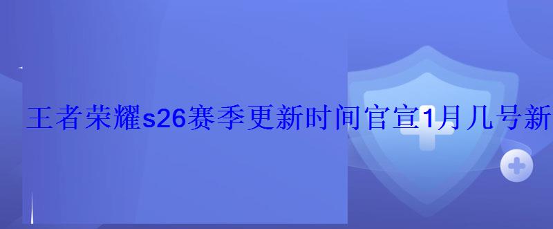 王者荣耀s26赛季更新时间官宣1月几号新赛季