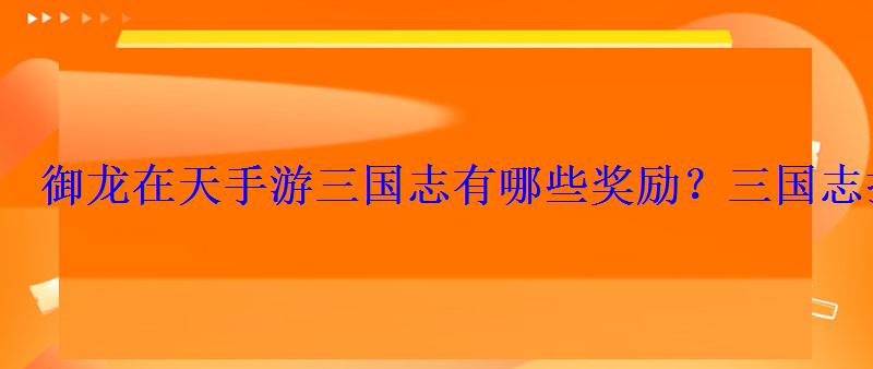 御龙在天手游三国志有哪些奖励？三国志打法详解