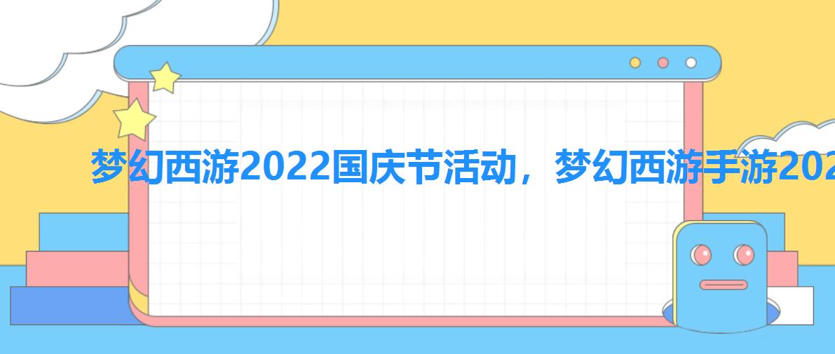 梦幻西游2022国庆节活动，梦幻西游手游2022端午节活动