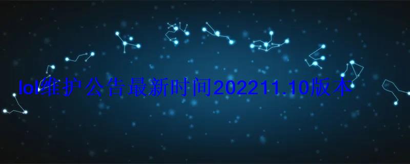 lol维护公告最新时间202211.10版本5月13日更新内容