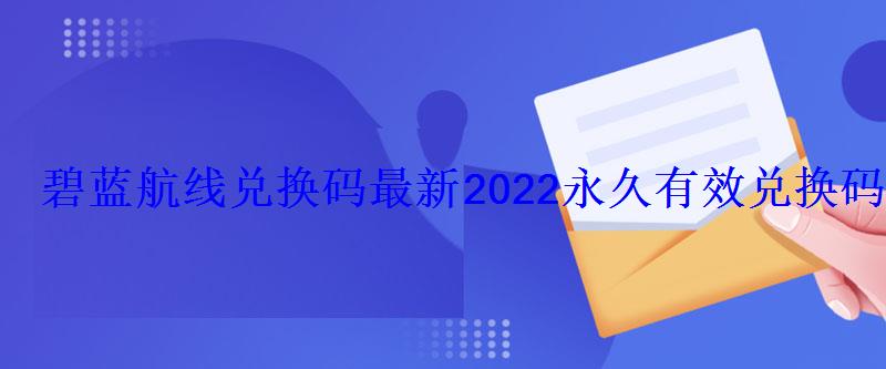 碧蓝航线兑换码最新2022永久有效兑换码