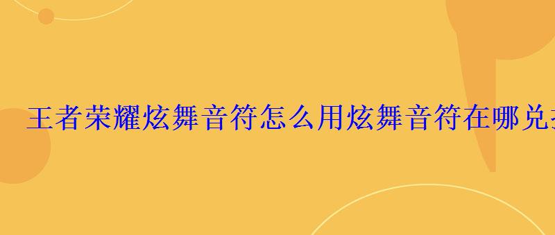 王者荣耀炫舞音符怎么用炫舞音符在哪兑换