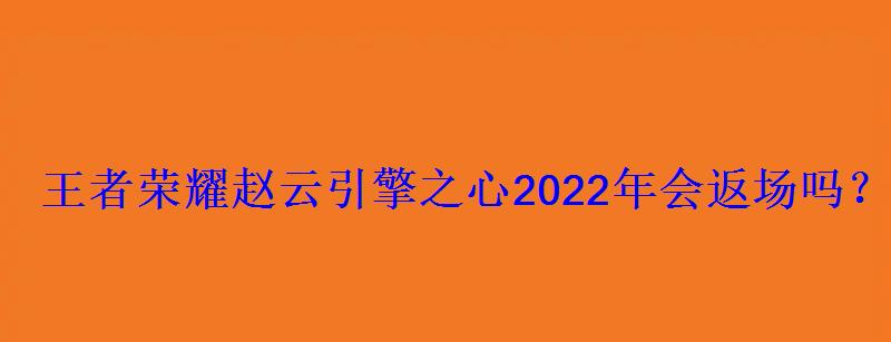 赵云的引擎之心2020什么时候返场?，赵云引擎之心2019年返场
