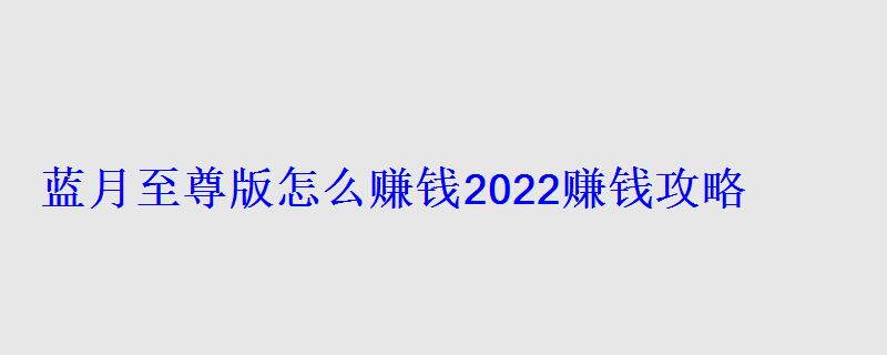 蓝月至尊版怎么赚钱2022赚钱攻略