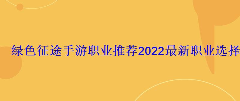 绿色征途手游职业推荐2022最新职业选择