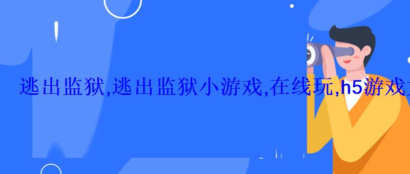 逃出监狱手机游戏，逃离监狱小游戏