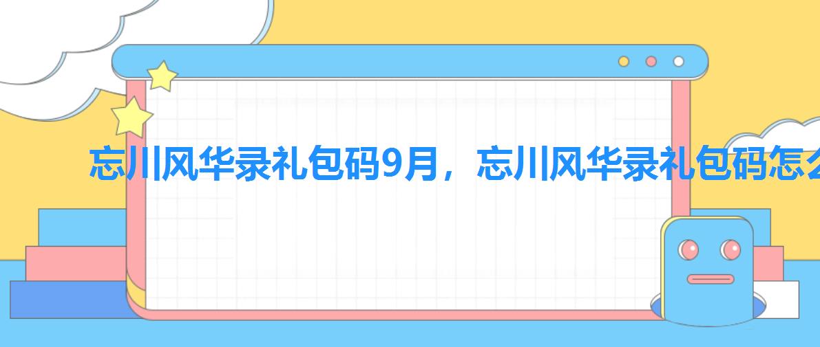 忘川风华录礼包码9月，忘川风华录礼包码怎么获得