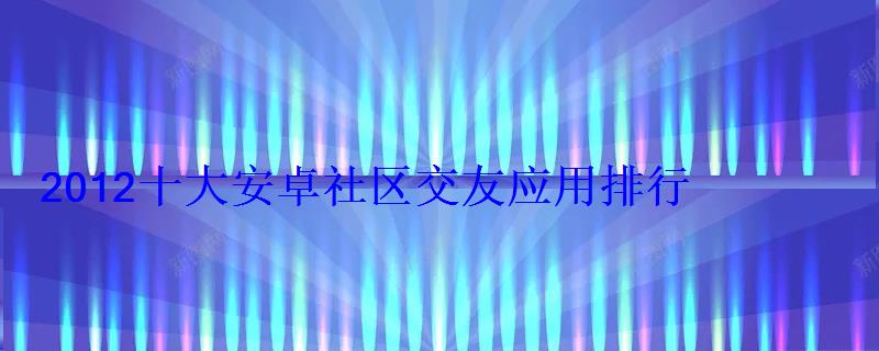 2012十大安卓社区交友应用排行