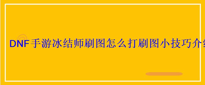 DNF手游冰结师刷图怎么打刷图小技巧介绍