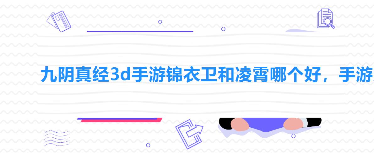 九阴真经3d手游锦衣卫和凌霄哪个好，手游九阴真经3d哪个职业厉害