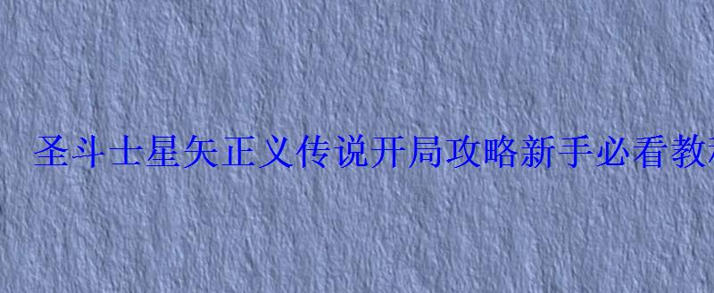 圣斗士星矢正义传说开局攻略 新手必看教程下载，圣斗士正义传说百度贴吧