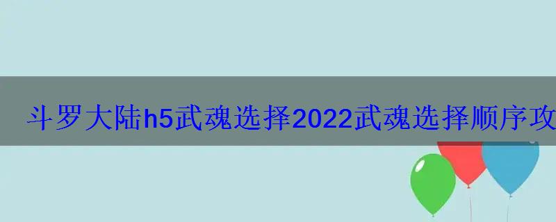 2020年斗罗大陆h5新武魂，斗罗大陆h5武魂选择2022 武魂选择顺序攻略最新