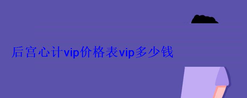 后宫心计vip价格表vip多少钱