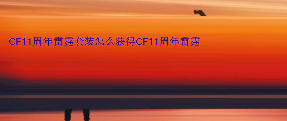 CF11周年雷霆套装怎么获得CF11周年雷霆套装获取方法