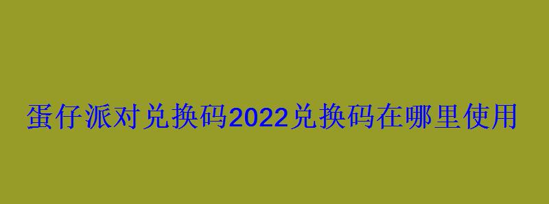 蛋仔派对兑换码2022兑换码在哪里使用