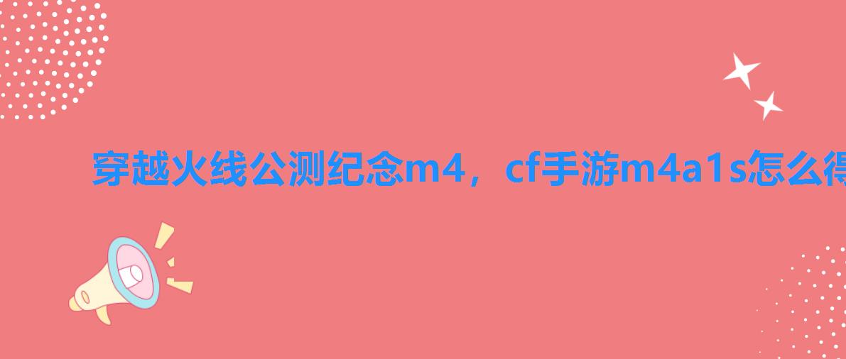 穿越火线公测纪念m4，cf手游m4a1s怎么得