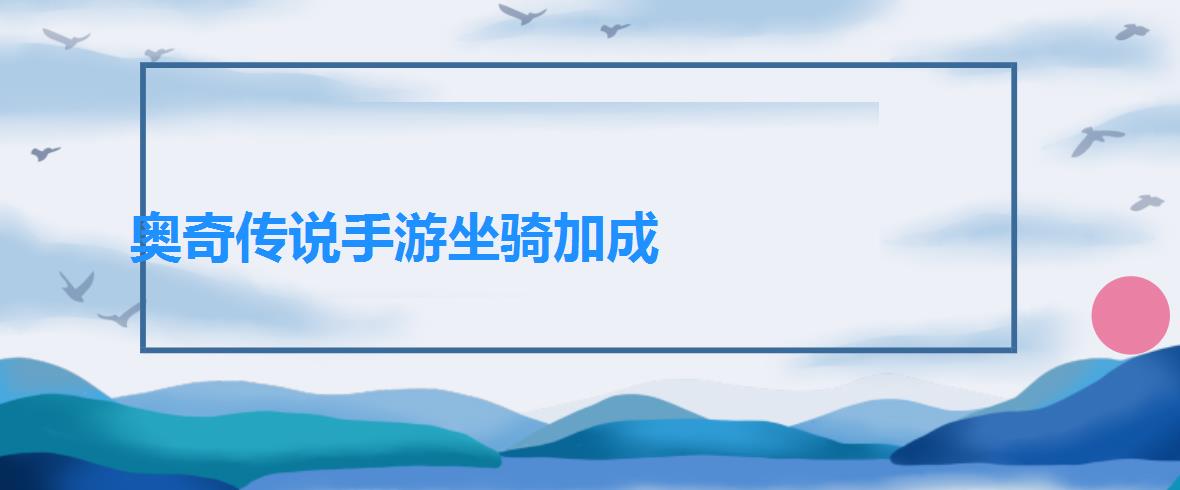 奥奇传说手游坐骑加成（奥奇传说手游坐骑养成提升攻略）