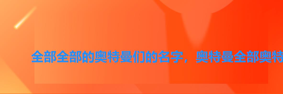 全部全部的奥特曼们的名字，奥特曼全部奥特曼名字