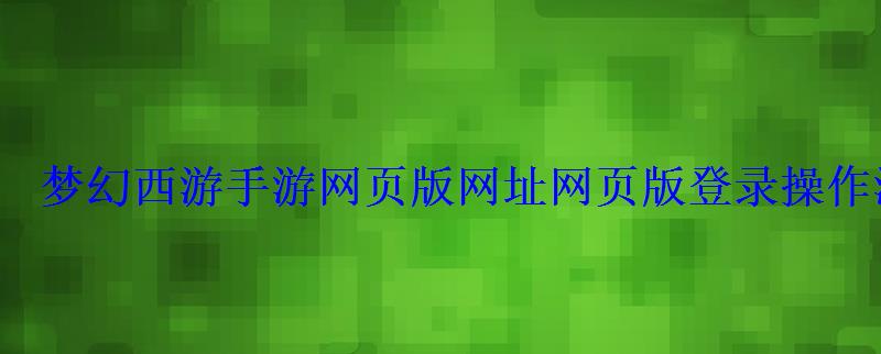 梦幻西游手游网页版网址网页版登录操作流程