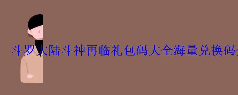 斗罗大陆斗神再临礼包码最新，斗罗大陆斗神再临礼包码5月