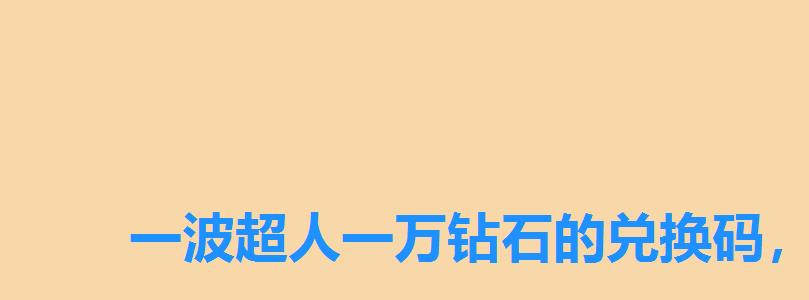 一波超人一万钻石的兑换码，一波超人全部钻石兑换码