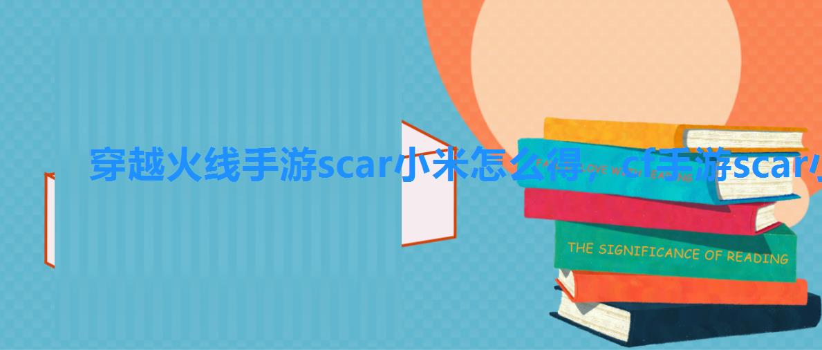 穿越火线手游scar小米怎么得，cf手游scar小米怎么得