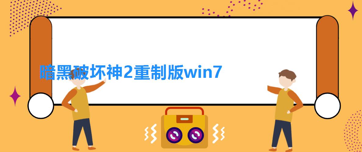 暗黑破坏神2重制版 win7（暗黑破坏神2重制版win7能玩吗）