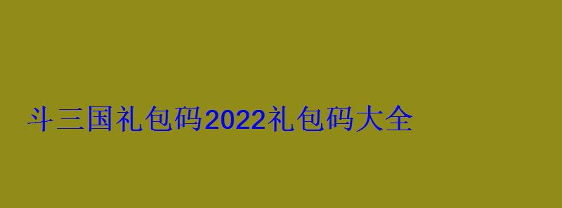 怼怼梦三国礼包兑换码2021，点将斗三国2021礼包码