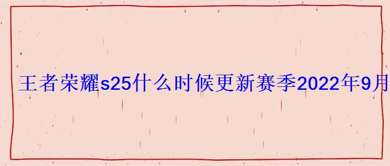 王者荣耀s25什么时候更新赛季2022年9月新赛季时间
