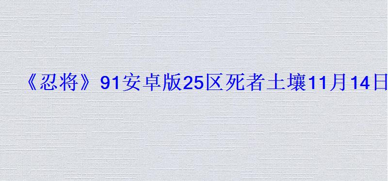 《忍将》91安卓版25区死者土壤11月14日11点隆重开启