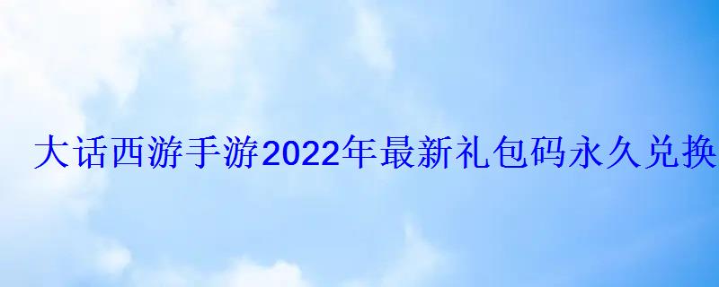 大话西游手游2021礼包激活码，大话西游手游激活码领取2020