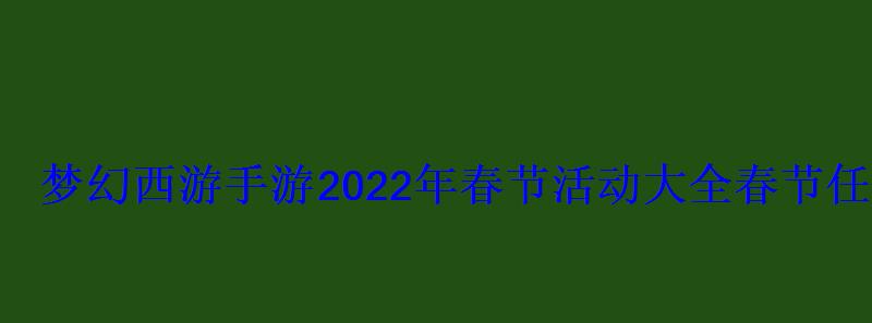 梦幻西游手游2022年春节活动大全春节任务攻略