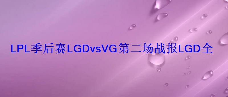 LPL季后赛LGDvsVG第二场战报LGD全员爆发碾压VG