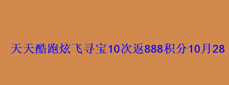 天天酷跑炫飞寻宝10次返888积分10月28日活动结束