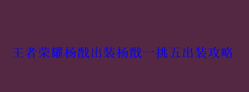 王者荣耀杨戬出装杨戬一挑五出装攻略