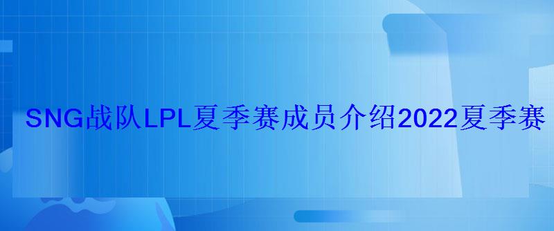 SNG战队LPL夏季赛成员介绍2022夏季赛苏宁战队主力名单